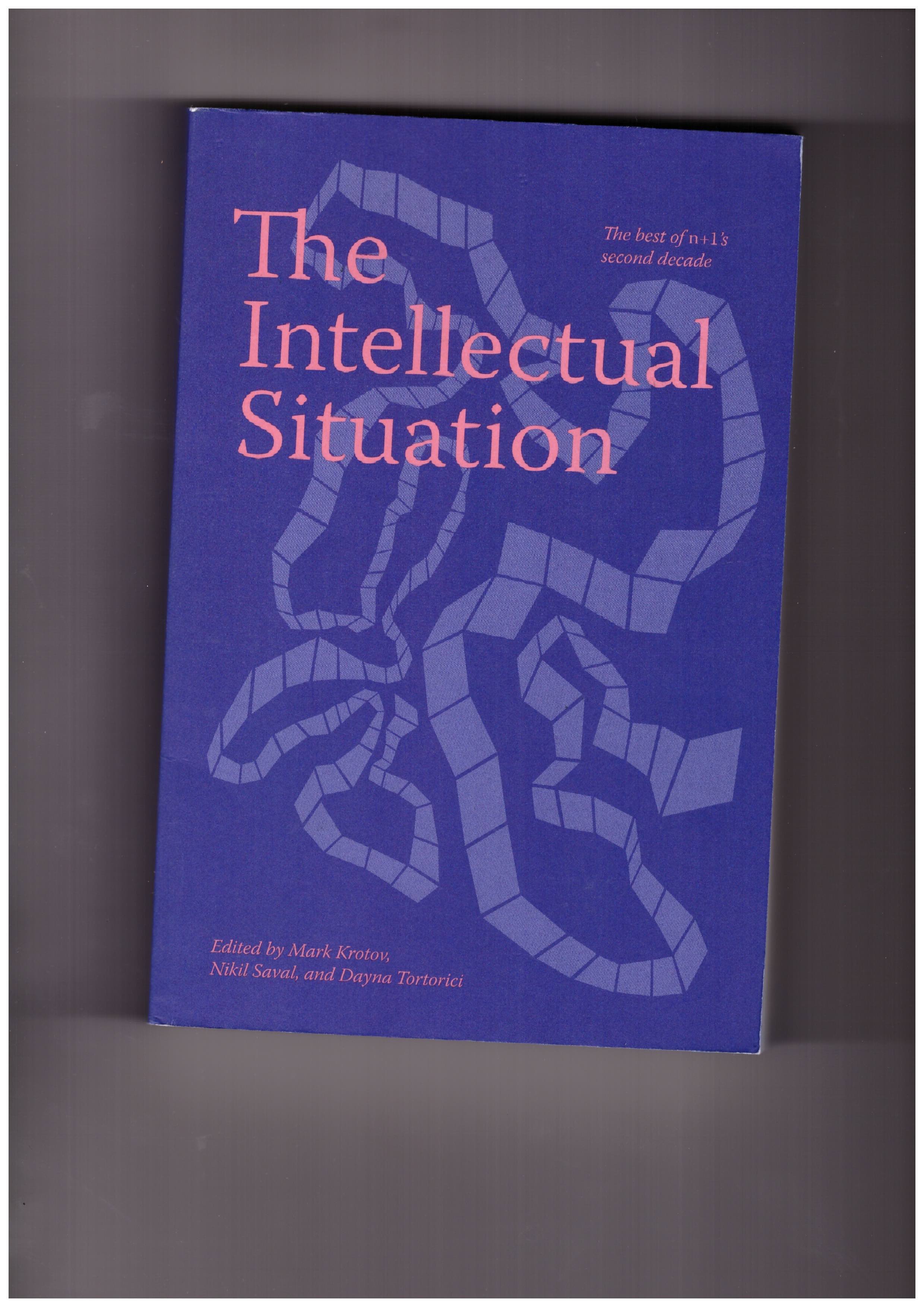 KROTOV, Mark; SAVAL, Nikil; TORTORICI, Dayna (eds.) - The Intellectual Situation